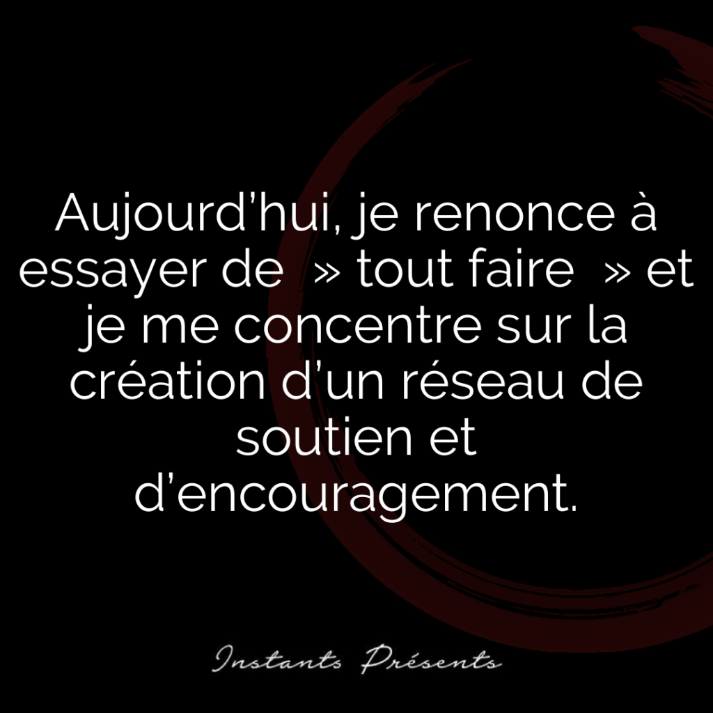 Aujourd’hui, je renonce à essayer de  » tout faire  » et je me concentre sur la création d’un réseau de soutien et d’encouragement.